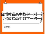 台州黄岩高中数学一对一补习(黄岩高中数学一对一)