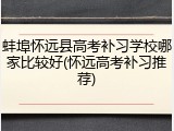 蚌埠怀远县高考补习学校哪家比较好(怀远高考补习推荐)