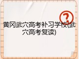 黄冈武穴高考补习学校(武穴高考复读)