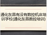 通化东昌有没有数控机床培训学校(通化东昌数控培训)