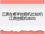 江源在哪学挖掘机比较好(江源挖掘机培训)