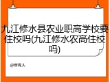 九江修水县农业职高学校要住校吗(九江修水农高住校吗)