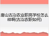 唐山古冶农业职高学校怎么样啊(古冶农职如何)