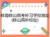 蚌埠蚌山高考补习学校地址(蚌山高补校址)