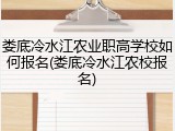 娄底冷水江农业职高学校如何报名(娄底冷水江农校报名)