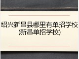 绍兴新昌县哪里有单招学校(新昌单招学校)