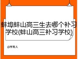 蚌埠蚌山高三生去哪个补习学校(蚌山高三补习学校)