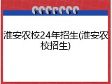 淮安农校24年招生(淮安农校招生)