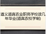 遵义道真农业职高学校读几年毕业(道真农校学制)