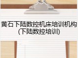 黄石下陆数控机床培训机构(下陆数控培训)