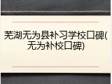 芜湖无为县补习学校口碑(无为补校口碑)