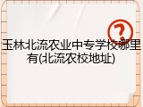 玉林北流农业中专学校哪里有(北流农校地址)
