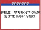 蚌埠淮上高考补习学校哪家好(蚌埠高考补习推荐)