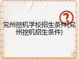 兖州挖机学校招生条件(兖州挖机招生条件)