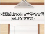 湘潭韶山农业技术学校官网(韶山农校官网)