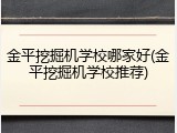 金平挖掘机学校哪家好(金平挖掘机学校推荐)