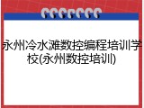 永州冷水滩数控编程培训学校(永州数控培训)