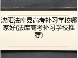 沈阳法库县高考补习学校哪家好(法库高考补习学校推荐)