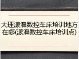 大理漾濞数控车床培训地方在哪(漾濞数控车床培训点)