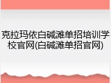 克拉玛依白碱滩单招培训学校官网(白碱滩单招官网)