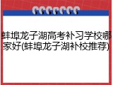 蚌埠龙子湖高考补习学校哪家好(蚌埠龙子湖补校推荐)