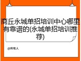 商丘永城单招培训中心哪里有靠谱的(永城单招培训推荐)