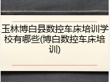 玉林博白县数控车床培训学校有哪些(博白数控车床培训)