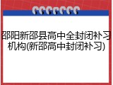 邵阳新邵县高中全封闭补习机构(新邵高中封闭补习)