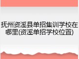 抚州资溪县单招集训学校在哪里(资溪单招学校位置)