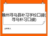 赣州寻乌县补习学校口碑(寻乌补习口碑)