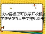 大宁县哪里可以学开挖机?学费多少?(大宁学挖机费用)