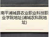 南平浦城县农业职业科技职业学院地址(浦城农科院地址)
