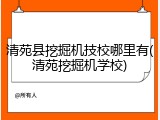 清苑县挖掘机技校哪里有(清苑挖掘机学校)