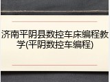 济南平阴县数控车床编程教学(平阴数控车编程)