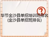 毕节金沙县单招培训班排名(金沙县单招班排名)