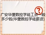 广安华蓥数控学徒工资一般多少钱(华蓥数控学徒薪资)
