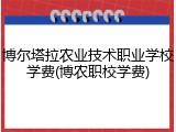 博尔塔拉农业技术职业学校学费(博农职校学费)