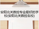 安阳北关数控专业最好的学校(安阳北关数控名校)