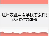 达州农业中专学校怎么样(达州农专如何)