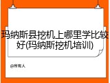 玛纳斯县挖机上哪里学比较好(玛纳斯挖机培训)
