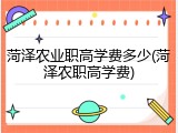 菏泽农业职高学费多少(菏泽农职高学费)