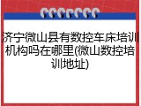 济宁微山县有数控车床培训机构吗在哪里(微山数控培训地址)