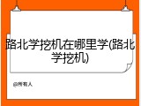 路北学挖机在哪里学(路北学挖机)