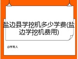 盐边县学挖机多少学费(盐边学挖机费用)