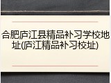 合肥庐江县精品补习学校地址(庐江精品补习校址)