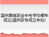 温州鹿城农业中专学校哪年成立(温州农专成立年份)