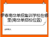 伊春南岔单招集训学校在哪里(南岔单招校位置)