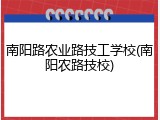 南阳路农业路技工学校(南阳农路技校)