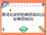黑河北安好的单招培训(北安单招培训)