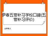 伊春五营补习学校口碑(五营补习评价)